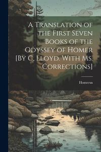 Cover image for A Translation of the First Seven Books of the Odyssey of Homer [By C, Lloyd. With Ms. Corrections]