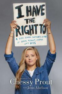 Cover image for I Have the Right to: A High School Survivor's Story of Sexual Assault, Justice, and Hope