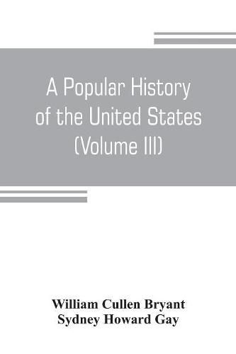 A popular history of the United States, from the first discovery of the western hemisphere by the Northmen, to the end of the civil war. Preceded by a sketch of the prehistoric period and the age of the mound builders (Volume III)