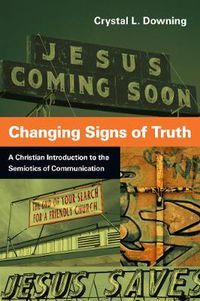 Cover image for Changing Signs of Truth: A Christian Introduction to the Semiotics of Communication