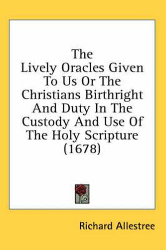 Cover image for The Lively Oracles Given to Us or the Christians Birthright and Duty in the Custody and Use of the Holy Scripture (1678)