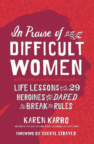 Cover image for In Praise of Difficult Women: Life Lessons From 29 Heroines Who Dared to Break the Rules