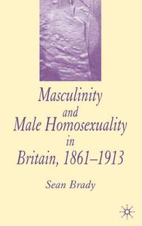 Cover image for Masculinity and Male Homosexuality in Britain, 1861-1913