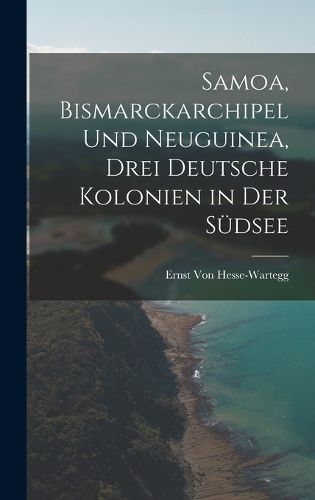 Cover image for Samoa, Bismarckarchipel Und Neuguinea, Drei Deutsche Kolonien in Der Suedsee