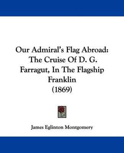 Cover image for Our Admiral's Flag Abroad: The Cruise Of D. G. Farragut, In The Flagship Franklin (1869)