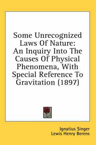 Some Unrecognized Laws of Nature: An Inquiry Into the Causes of Physical Phenomena, with Special Reference to Gravitation (1897)