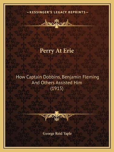 Cover image for Perry at Erie: How Captain Dobbins, Benjamin Fleming and Others Assisted Him (1915)