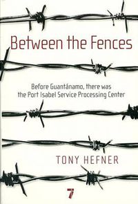 Cover image for Between the Fences: Before Guantanamo, There Was the Port Isabel Processing Center