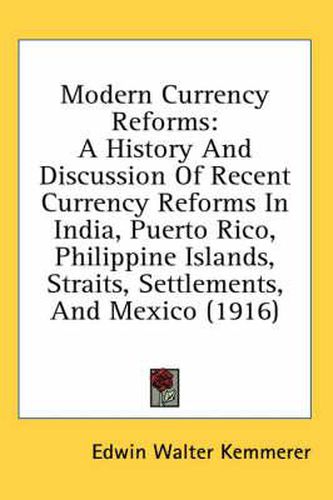 Modern Currency Reforms: A History and Discussion of Recent Currency Reforms in India, Puerto Rico, Philippine Islands, Straits, Settlements, and Mexico (1916)