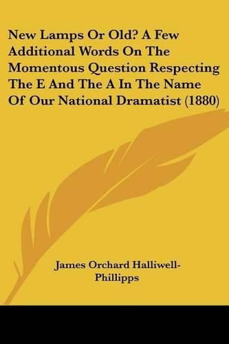 New Lamps or Old? a Few Additional Words on the Momentous Question Respecting the E and the a in the Name of Our National Dramatist (1880)