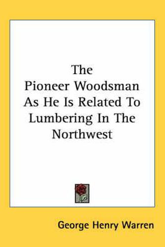 Cover image for The Pioneer Woodsman as He Is Related to Lumbering in the Northwest