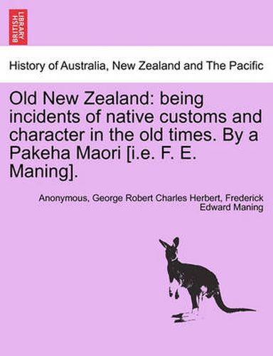 Cover image for Old New Zealand: Being Incidents of Native Customs and Character in the Old Times. by a Pakeha Maori [I.E. F. E. Maning].