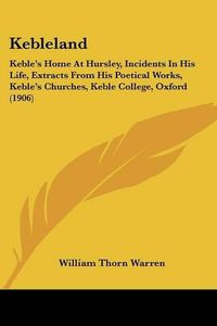 Cover image for Kebleland: Keble's Home at Hursley, Incidents in His Life, Extracts from His Poetical Works, Keble's Churches, Keble College, Oxford (1906)