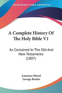 Cover image for A Complete History of the Holy Bible V1: As Contained in the Old and New Testaments (1807)