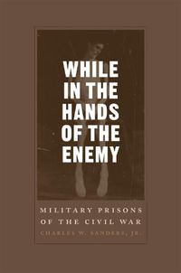 Cover image for While in the Hands of the Enemy: Military Prisons of the Civil War