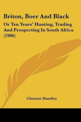 Cover image for Briton, Boer and Black: Or Ten Years' Hunting, Trading and Prospecting in South Africa (1906)