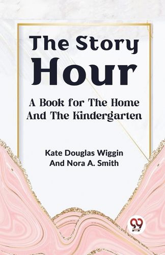 The Story Hour a Book for the Home and the Kindergarten