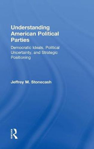 Cover image for Understanding American Political Parties: Democratic Ideals, Political Uncertainty and Strategic Positioning