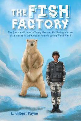 Cover image for The Fish Factory: The Story and Life of a Young Man and His Daring Mission as a Marine in the Aleutian Islands During World War II