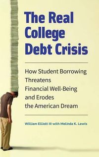 Cover image for The Real College Debt Crisis: How Student Borrowing Threatens Financial Well-Being and Erodes the American Dream