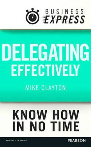 Cover image for Business Express: Delegating Effectively: Develop a Simple and Practical Process for Delegating Successfully