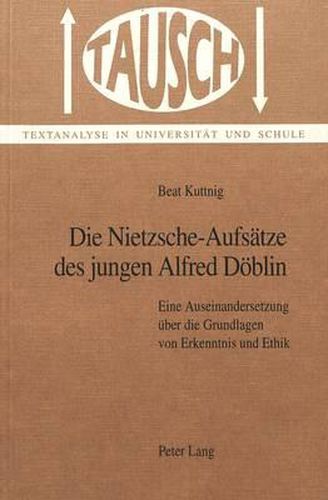 Cover image for Die Nietzsche-Aufsaetze Des Jungen Alfred Doeblin: Eine Auseinandersetzung Ueber Die Grundlagen Von Erkenntnis Und Ethik
