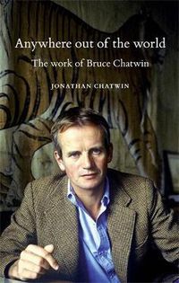 Cover image for Anywhere out of the World: The Work of Bruce Chatwin