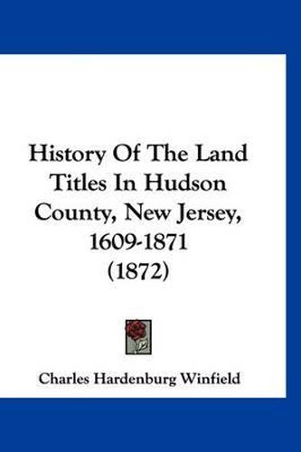 Cover image for History of the Land Titles in Hudson County, New Jersey, 1609-1871 (1872)