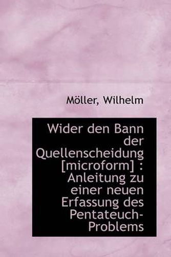 Cover image for Wider Den Bann Der Quellenscheidung [microform]: Anleitung Zu Einer Neuen Erfassung Des Pentateuch-