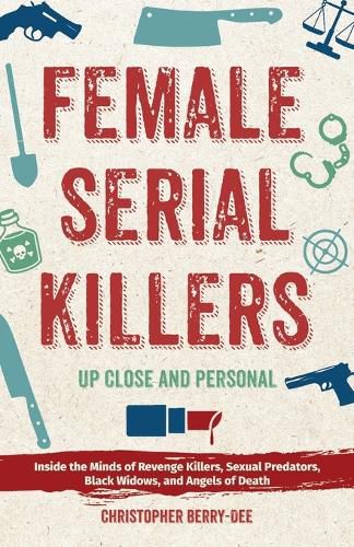 Cover image for Female Serial Killers: Up Close and Personal: Inside the Minds of Revenge Killers, Sexual Predators, Black Widows and Angels of Death