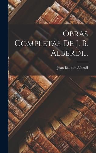 Cover image for Obras Completas De J. B. Alberdi...