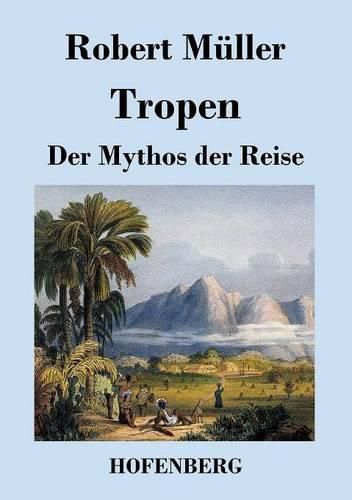 Tropen. Der Mythos der Reise: Urkunden eines deutschen Ingenieurs