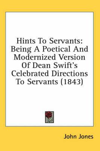 Cover image for Hints to Servants: Being a Poetical and Modernized Version of Dean Swift's Celebrated Directions to Servants (1843)