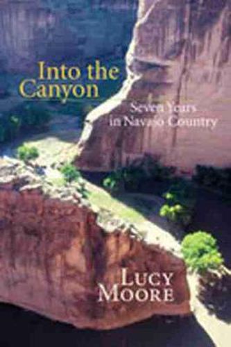 Cover image for Into the Canyon: Seven Years in Navajo Country