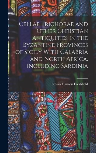 Cellae Trichorae and Other Christian Antiquities in the Byzantine Provinces of Sicily With Calabria and North Africa, Including Sardinia