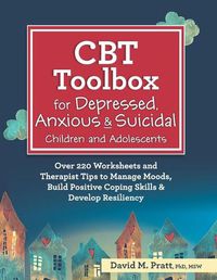 Cover image for CBT Toolbox for Depressed, Anxious & Suicidal Children and Adolescents: Over 220 Worksheets and Therapist Tips to Manage Moods, Build Positive Coping Skills & Develop Resiliency