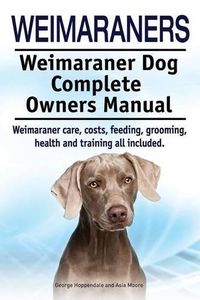 Cover image for Weimaraners. Weimaraner Dog Complete Owners Manual. Weimaraner care, costs, feeding, grooming, health and training all included.