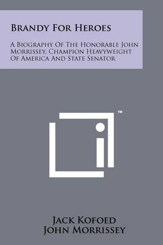 Cover image for Brandy for Heroes: A Biography of the Honorable John Morrissey, Champion Heavyweight of America and State Senator