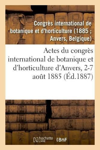 Actes Du Congres International de Botanique Et d'Horticulture d'Anvers, 2-7 Aout 1885