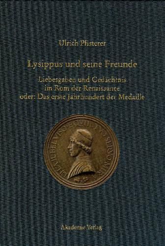 Lysippus Und Seine Freunde: Liebesgaben Und Gedachtnis Im ROM Der Renaissance Oder: Das Erste Jahrhundert Der Medaille