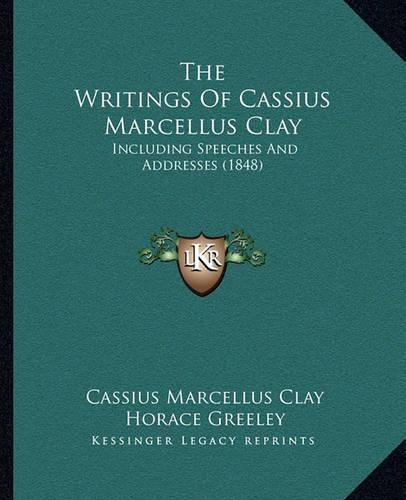 Cover image for The Writings of Cassius Marcellus Clay: Including Speeches and Addresses (1848)