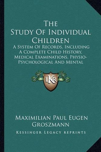 Cover image for The Study of Individual Children: A System of Records, Including a Complete Child History, Medical Examinations, Physio-Psychological and Mental Tests, Daily Regimen and Disease Record, Also Case Diagnosis, Classification, Etc (1912)