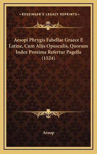 Aesopi Phrygis Fabellae Graece E Latine, Cum Alijs Opusculis, Quorum Index Proxima Refertur Pagella (1524)