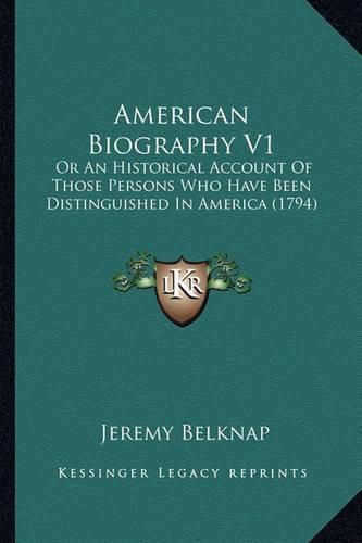 Cover image for American Biography V1 American Biography V1: Or an Historical Account of Those Persons Who Have Been Distor an Historical Account of Those Persons Who Have Been Distinguished in America (1794) Inguished in America (1794)