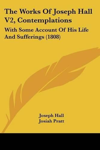 The Works of Joseph Hall V2, Contemplations: With Some Account of His Life and Sufferings (1808)