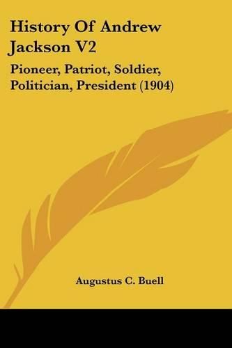 History of Andrew Jackson V2: Pioneer, Patriot, Soldier, Politician, President (1904)