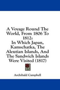 Cover image for A Voyage Round the World, from 1806 to 1812: In Which Japan, Kamschatka, the Aleutian Islands, and the Sandwich Islands Were Visited (1817)