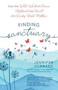 Cover image for Finding Sanctuary: How the Wild Work of Peace Restored the Heart of a Sandy Hook Mother