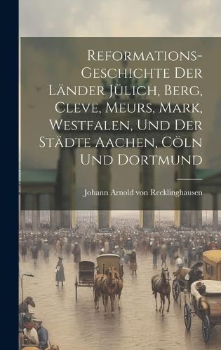 Cover image for Reformations-geschichte Der Laender Juelich, Berg, Cleve, Meurs, Mark, Westfalen, Und Der Staedte Aachen, Coeln Und Dortmund