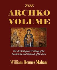 Cover image for The Archko Volume Or, the Archeological Writings of the Sanhedrim and Talmuds of the Jews